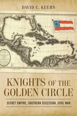 Les Chevaliers du Cercle d'Or : Empire secret, sécession sudiste, guerre civile - Knights of the Golden Circle: Secret Empire, Southern Secession, Civil War