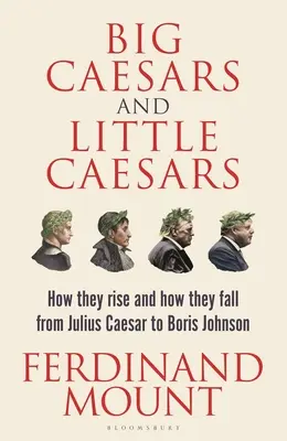 Grands et petits Césars : Comment ils s'élèvent et comment ils tombent - De Jules César à Boris Johnson - Big Caesars and Little Caesars: How They Rise and How They Fall - From Julius Caesar to Boris Johnson