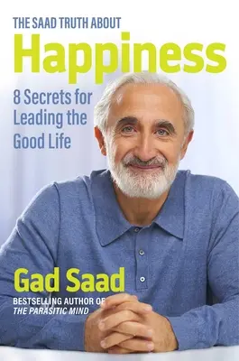 La vérité sur le bonheur : 8 secrets pour mener la belle vie - The Saad Truth about Happiness: 8 Secrets for Leading the Good Life