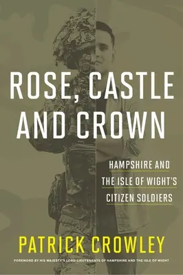 Rose Castle and Crown : Les citoyens soldats du Hampshire et de l'île de Wight - Rose Castle and Crown: Hampshire and the Isle of Wight's Citizen Soldiers