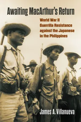 En attendant le retour de Macarthur : La résistance de la guérilla de la Seconde Guerre mondiale contre les Japonais aux Philippines - Awaiting Macarthur's Return: World War II Guerrilla Resistance Against the Japanese in the Philippines