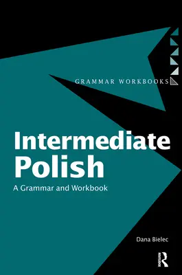 Le polonais intermédiaire : Une grammaire et un cahier d'exercices - Intermediate Polish: A Grammar and Workbook