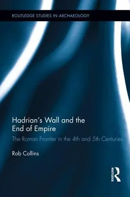 Le mur d'Hadrien et la fin de l'empire : La frontière romaine aux 4e et 5e siècles - Hadrian's Wall and the End of Empire: The Roman Frontier in the 4th and 5th Centuries