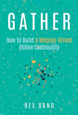 Rassembler : Comment créer une communauté en ligne axée sur la mission - Gather: How to Build a Mission-Driven Online Community