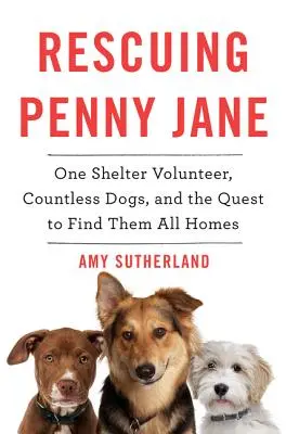 Sauver Penny Jane : une bénévole de refuge, d'innombrables chiens et la quête d'un foyer pour chacun d'entre eux - Rescuing Penny Jane: One Shelter Volunteer, Countless Dogs, and the Quest to Find Them All Homes