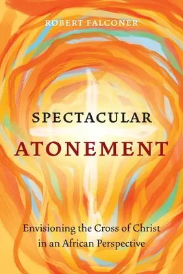 L'expiation spectaculaire : Envisager la Croix du Christ dans une perspective africaine - Spectacular Atonement: Envisioning the Cross of Christ in an African Perspective