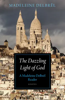 La lumière éblouissante de Dieu : Une lecture de Madeleine Delbrl - The Dazzling Light of God: A Madeleine Delbrl Reader