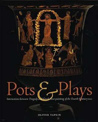 Pots & Plays : Interactions entre la tragédie et la peinture sur vase grecque du quatrième siècle avant J.-C. - Pots & Plays: Interactions Between Tragedy and Greek Vase-Painting of the Fourth Century B.C.