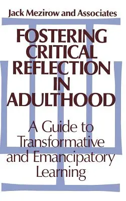 Favoriser la réflexion critique à l'âge adulte : Un guide pour l'apprentissage transformateur et émancipateur - Fostering Critical Reflection in Adulthood: A Guide to Transformative and Emancipatory Learning