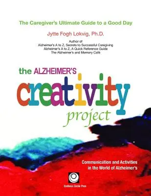 Le projet de créativité Alzheimer : Le guide ultime de l'aidant pour une bonne journée ; Communication et activités dans le monde de la maladie d'Alzheimer - The Alzheimer's Creativity Project: The Caregiver's Ultimate Guide to a Good Day; Communication and Activities in the World of Alzheimer's