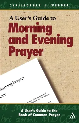 Guide de l'utilisateur du Livre de la prière commune : Prière du matin et du soir - A User's Guide to the Book of Common Prayer: Morning and Evening Prayer