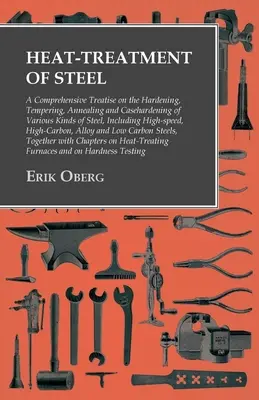 Traitement thermique de l'acier : Un traité complet sur la trempe, le revenu, le recuit et la cémentation de divers types d'acier : Incluant - Heat-Treatment of Steel: A Comprehensive Treatise on the Hardening, Tempering, Annealing and Casehardening of Various Kinds of Steel: Including