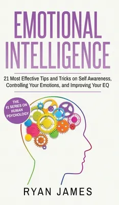 Intelligence émotionnelle : 21 conseils et astuces les plus efficaces sur la conscience de soi, le contrôle de ses émotions et l'amélioration de son QE (Emotional Intel - Emotional Intelligence: 21 Most Effective Tips and Tricks on Self Awareness, Controlling Your Emotions, and Improving Your EQ (Emotional Intel