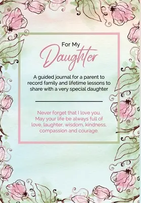 Pour ma fille : Un journal guidé pour un parent afin de consigner les leçons familiales et les leçons de vie à partager avec une fille très spéciale. - For My Daughter: A guided journal for a parent to record family and lifetime lessons to share with a very special daughter