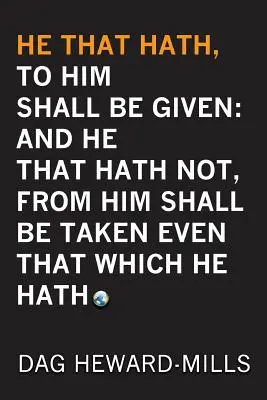 Celui qui a, on lui donnera : Et celui qui n'a rien, on lui enlèvera même ce qu'il a. - He That Hath, To Him Shall be Given: And He That Hath No, From Him Shall Be Taken Even That Which He Hath