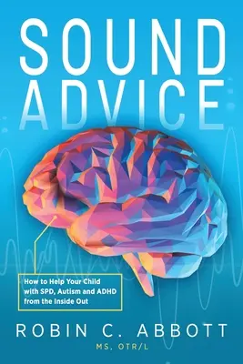 Sound Advice : Comment aider votre enfant atteint de TSP, d'autisme et de TDAH de l'intérieur vers l'extérieur - Sound Advice: How to Help Your Child with SPD, Autism and ADHD from the Inside Out