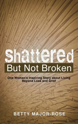 Brisé mais pas brisé : L'histoire inspirante d'une femme qui vit au-delà de la perte et du chagrin - Shattered but Not Broken: One Woman's Inspiring Story About Living Beyond Loss and Grief