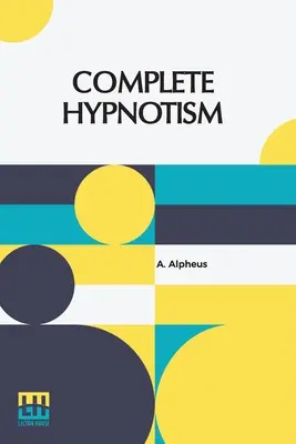 L'hypnotisme complet : Mesmerism, Mind-Reading, and Spiritualism How To Hypnotize : Un système exhaustif et pratique de méthodes et d'applications. - Complete Hypnotism: Mesmerism, Mind-Reading, And Spiritualism How To Hypnotize: Being An Exhaustive And Practical System Of Method, Applic