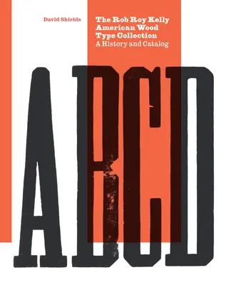 La collection Rob Roy Kelly de caractères en bois américains : Une histoire et un catalogue - The Rob Roy Kelly American Wood Type Collection: A History and Catalog