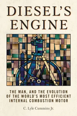 Le moteur Diesel : l'homme et l'évolution du moteur à combustion interne le plus efficace au monde - Diesel's Engine: The Man and the Evolution of the World's Most Efficient Internal Combustion Motor