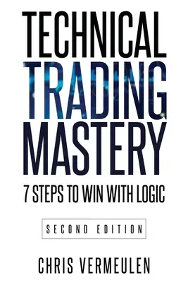 La maîtrise du trading technique, deuxième édition : 7 étapes pour gagner avec la logique - Technical Trading Mastery, Second Edition: 7 Steps To Win With Logic