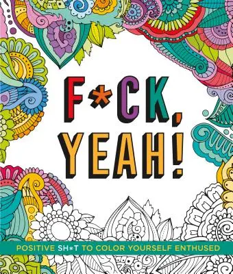 F*ck, Yeah ! Des trucs positifs pour se colorier et s'enthousiasmer - F*ck, Yeah!: Positive Sh*t to Color Yourself Enthused