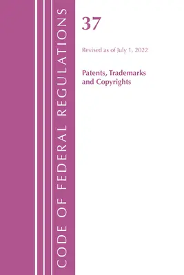 Code of Federal Regulations, Title 37 Patents, Trademarks and Copyrights, Revised as of July 1, 2022 (Office of the Federal Register (U S ))