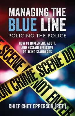 La gestion de la ligne bleue. Policing the Police : How to Implement, Audit, and Sustain Effective Policing Standards (La police au service de la police : comment mettre en œuvre, contrôler et maintenir des normes de police efficaces) - Managing the Blue Line. Policing the Police: How to Implement, Audit, and Sustain Effective Policing Standards