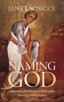 Naming God - Addressing the Divine in Philosophy, Theology and Scripture (Soskice Janet (University of Cambridge))