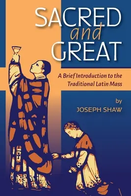 Sacré et grand : Une brève introduction à la messe latine traditionnelle - Sacred and Great: A Brief Introduction to the Traditional Latin Mass