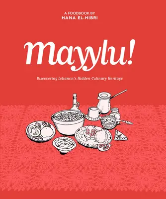 Mayylu ! A la découverte du patrimoine culinaire caché du Liban - Mayylu!: Discovering Lebanon's Hidden Culinary Heritage