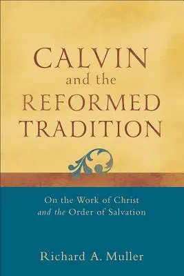 Calvin et la tradition réformée : L'œuvre du Christ et l'ordre du salut - Calvin and the Reformed Tradition: On the Work of Christ and the Order of Salvation