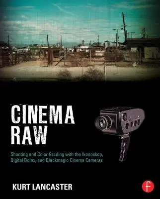 Cinéma Raw : Tournage et étalonnage des couleurs avec les caméras Ikonoskop, Digital Bolex et Blackmagic Cinema. - Cinema Raw: Shooting and Color Grading with the Ikonoskop, Digital Bolex, and Blackmagic Cinema Cameras