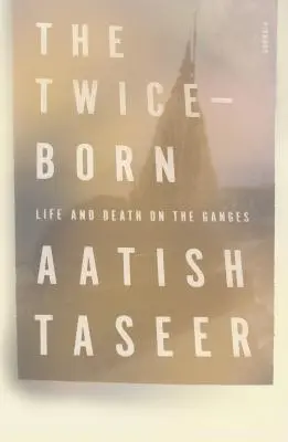 La double naissance : la vie et la mort sur le Gange - The Twice-Born: Life and Death on the Ganges