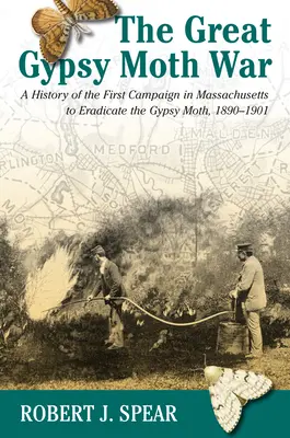 La grande guerre de la spongieuse : histoire de la première campagne d'éradication de la spongieuse dans le Massachusetts, 1890-1901 - The Great Gypsy Moth War: A History of the First Campaign in Massachusetts to Eradicate the Gypsy Moth, 1890-1901