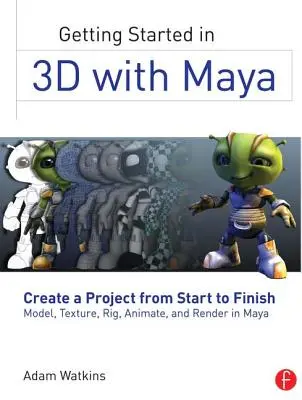 Débuter en 3D avec Maya : Créer un projet du début à la fin : modéliser, texturer, fixer, animer et rendre dans Maya - Getting Started in 3D with Maya: Create a Project from Start to Finish--Model, Texture, Rig, Animate, and Render in Maya