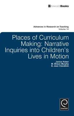 Places of Curriculum Making : Enquêtes narratives sur la vie des enfants en mouvement - Places of Curriculum Making: Narrative Inquiries Into Children's Lives in Motion