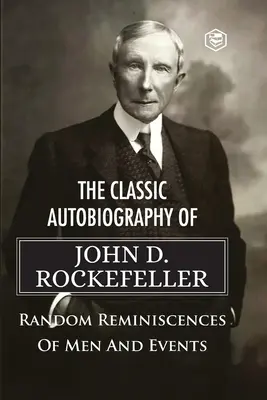 L'autobiographie classique de John D. Rockefeller Réminiscences aléatoires d'hommes et d'événements - The Classic Autobiography of John D. Rockefeller Random Reminiscences of Men and Events