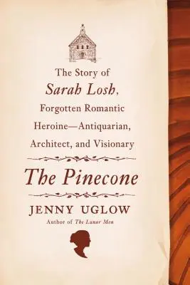 La pomme de pin : L'histoire de Sarah Losh, héroïne romantique oubliée - antiquaire, architecte et visionnaire - The Pinecone: The Story of Sarah Losh, Forgotten Romantic Heroine--Antiquarian, Architect, and Visionary