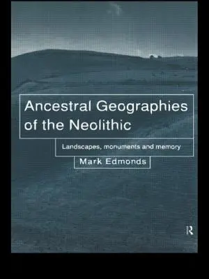 Géographies ancestrales du Néolithique - Paysages, monuments et mémoire - Ancestral Geographies of the Neolithic - Landscapes, Monuments and Memory