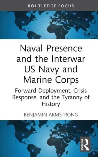 Présence navale et marine américaine de l'entre-deux-guerres : Déploiement avancé, réponse aux crises et tyrannie de l'histoire - Naval Presence and the Interwar US Navy and Marine Corps: Forward Deployment, Crisis Response, and the Tyranny of History