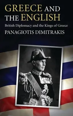 La Grèce et les Anglais : La diplomatie britannique et les rois de Grèce - Greece and the English: British Diplomacy and the Kings of Greece