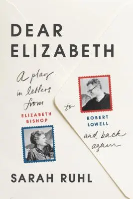 Chère Elizabeth : Une pièce en lettres d'Elizabeth Bishop à Robert Lowell et retour : Une pièce de théâtre dans les lettres d'Elizabeth Bishop à Robert Lowell et à nouveau : une pièce de théâtre dans les lettres d'Elizabeth Bishop à Robert Lowell et à nouveau - Dear Elizabeth: A Play in Letters from Elizabeth Bishop to Robert Lowell and Back Again: A Play in Letters from Elizabeth Bishop to Robert Lowell and