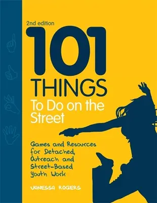 101 choses à faire dans la rue : Jeux et ressources pour le travail de jeunesse détaché, de proximité et dans la rue Deuxième édition - 101 Things to Do on the Street: Games and Resources for Detached, Outreach and Street-Based Youth Work Second Edition