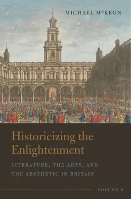 Historiser les Lumières, Volume 2 : Littérature, arts et esthétique en Grande-Bretagne - Historicizing the Enlightenment, Volume 2: Literature, the Arts, and the Aesthetic in Britain