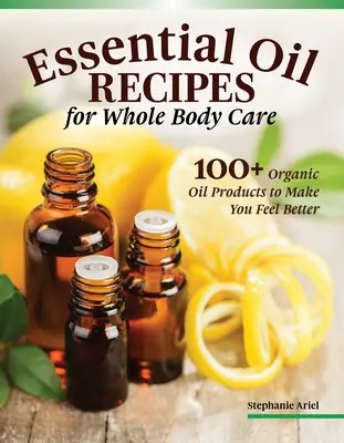 Recettes d'huiles essentielles pour la maison et les soins du corps : 100+ produits biologiques pour vous aider à vous sentir mieux - Essential Oil Recipes for Home and Body Care: 100+ Organic Products to Help You Feel Better