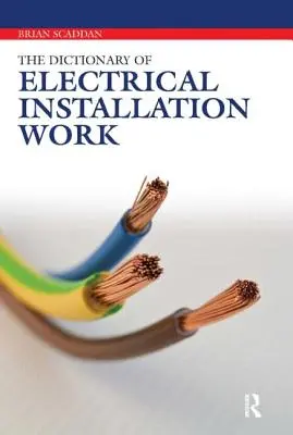 Dictionnaire des travaux d'installation électrique : Dictionnaire illustré - Guide pratique de A à Z - Dictionary of Electrical Installation Work: Illustrated Dictionary - A Practical A-Z Guide