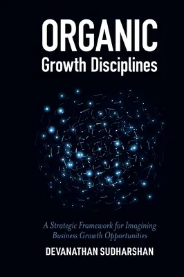 Disciplines de la croissance organique : Un cadre stratégique pour imaginer des opportunités de croissance commerciale - Organic Growth Disciplines: A Strategic Framework for Imagining Business Growth Opportunities