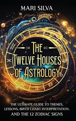 Les douze maisons de l'astrologie : Le guide ultime des thèmes, des leçons, de l'interprétation des cartes de naissance et des 12 signes du zodiaque. - The Twelve Houses of Astrology: The Ultimate Guide to Themes, Lessons, Birth Chart Interpretation, and the 12 Zodiac Signs