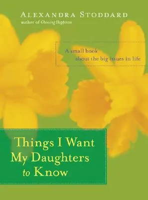 Ce que je veux que mes filles sachent : Un petit livre sur les grandes questions de la vie - Things I Want My Daughters to Know: A Small Book about the Big Issues in Life